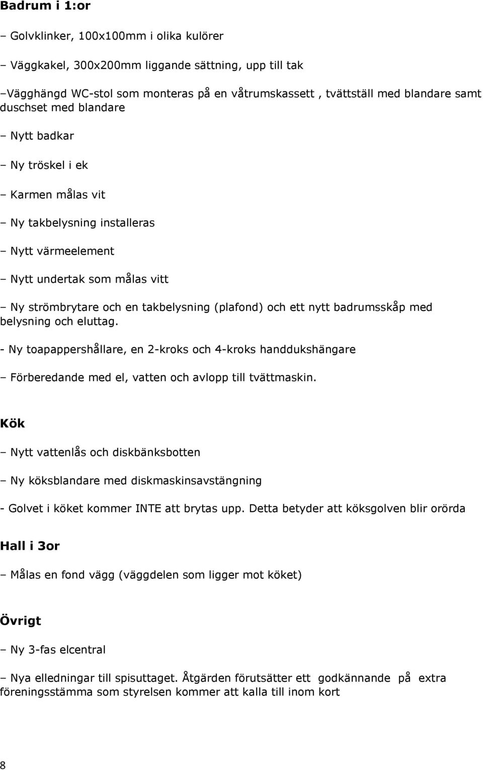 badrumsskåp med belysning och eluttag. - Ny toapappershållare, en 2-kroks och 4-kroks handdukshängare Förberedande med el, vatten och avlopp till tvättmaskin.