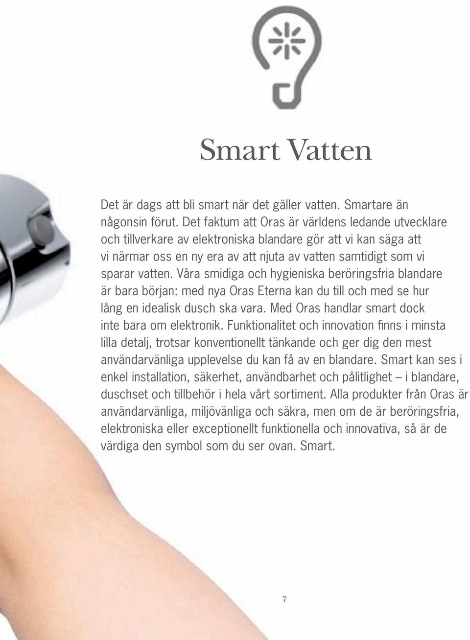 Våra smidiga och hygieniska beröringsfria blandare är bara början: med nya Oras Eterna kan du till och med se hur lång en idealisk dusch ska vara. Med Oras handlar smart dock inte bara om elektronik.