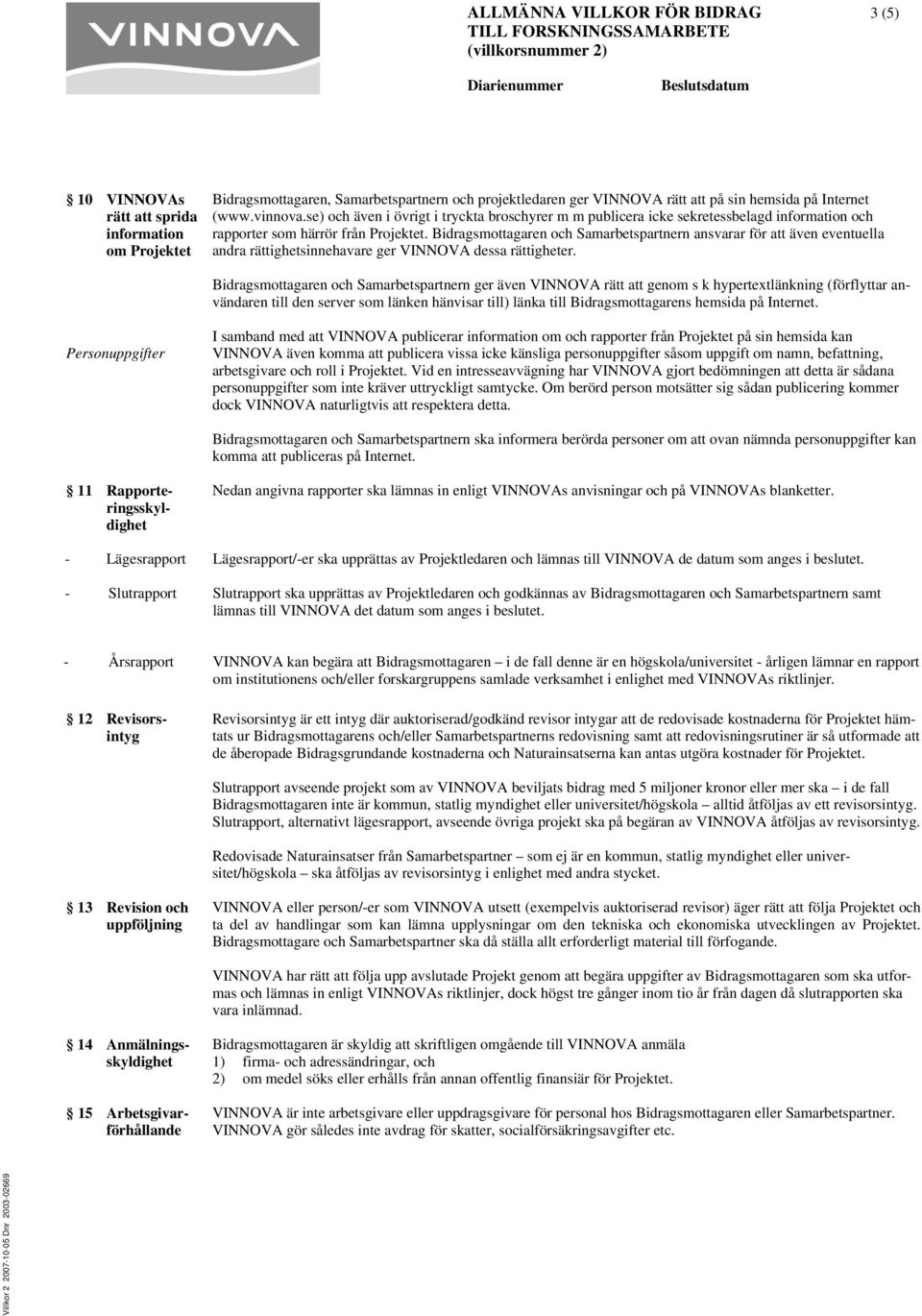 Bidragsmottagaren och Samarbetspartnern ansvarar för att även eventuella andra rättighetsinnehavare ger VINNOVA dessa rättigheter.