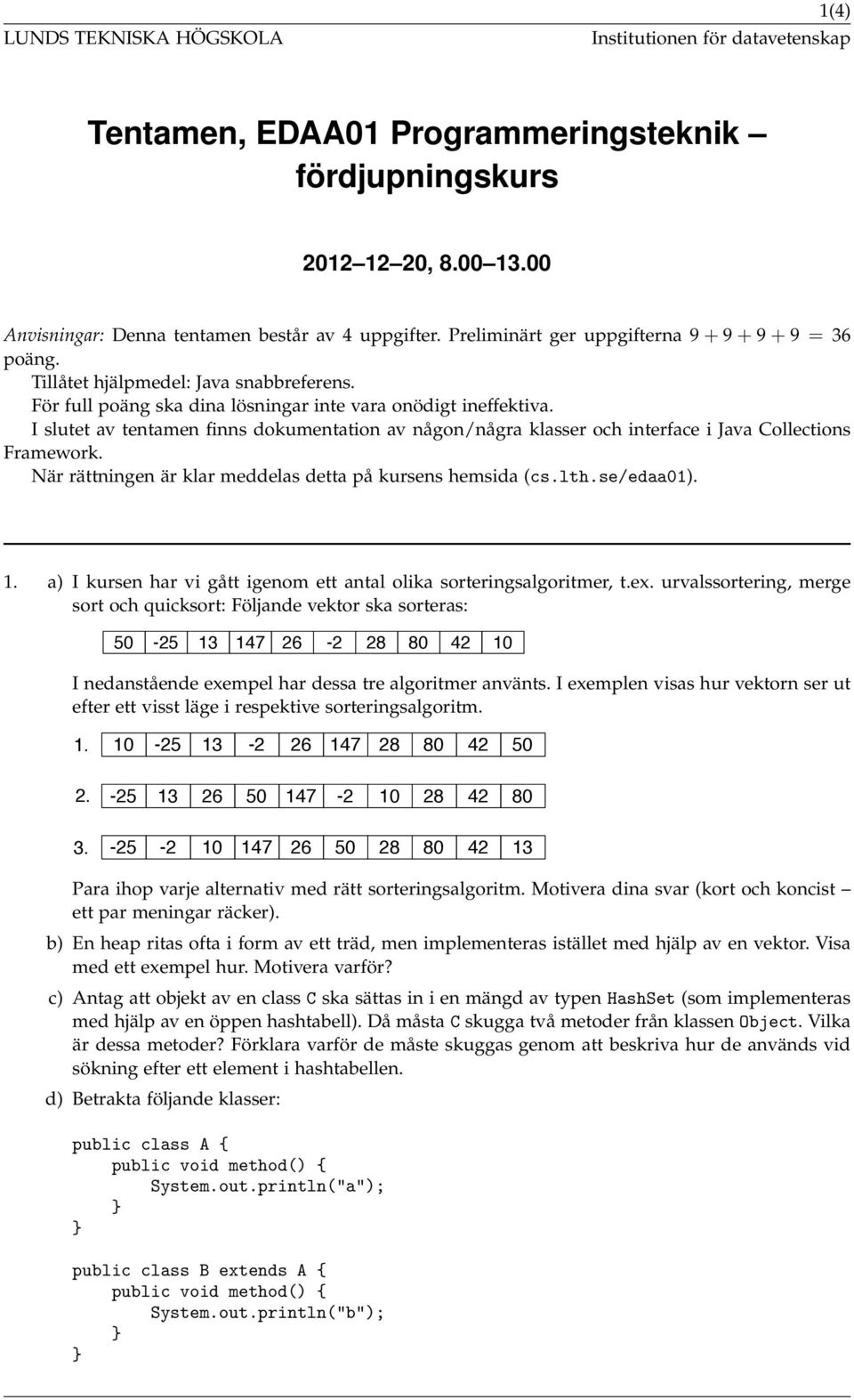 I slutet av tentamen finns dokumentation av någon/några klasser och interface i Java Collections Framework. När rättningen är klar meddelas detta på kursens hemsida (cs.lth.se/edaa01). 1.