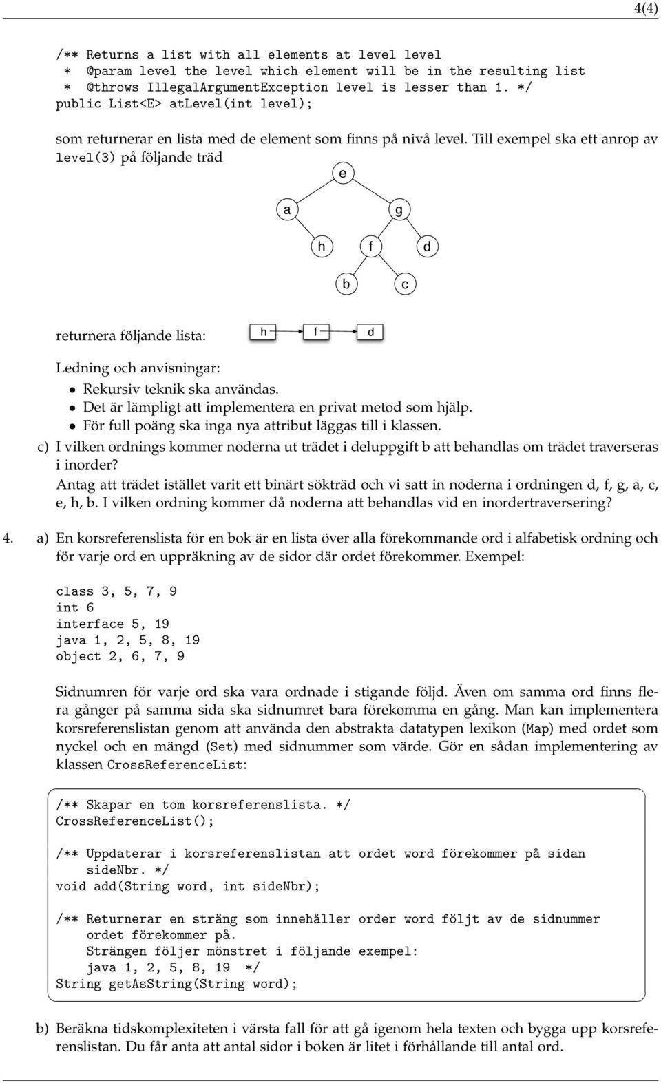 Till exempel ska ett anrop av level(3) på följande träd e a g h f d b c returnera följande lista: h f d Ledning och anvisningar: Rekursiv teknik ska användas.