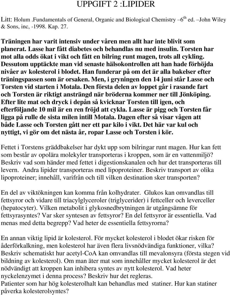 Torsten har mot alla odds ökat i vikt och fått en bilring runt magen, trots all cykling. Dessutom upptäckte man vid senaste hälsokontrollen att han hade förhöjda nivåer av kolesterol i blodet.