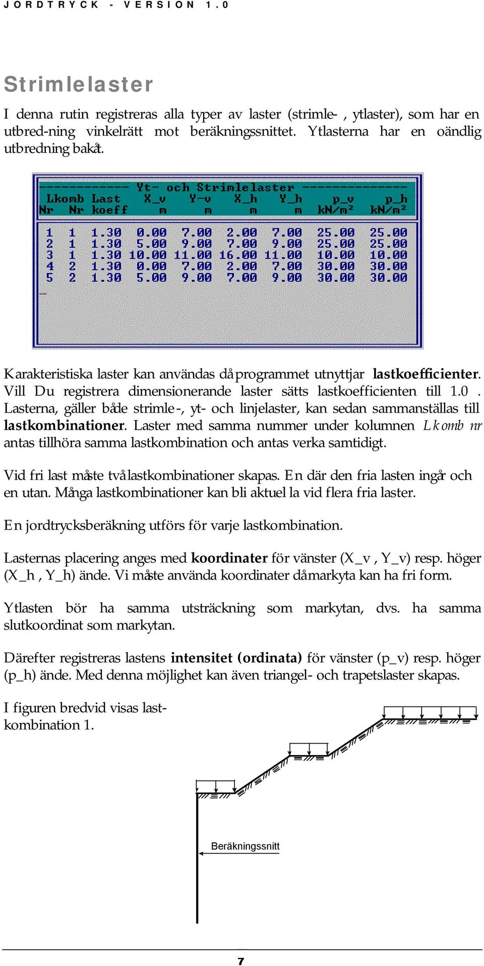 Lasterna, gäller både strimle-, yt- och linjelaster, kan sedan sammanställas till lastkombinationer.