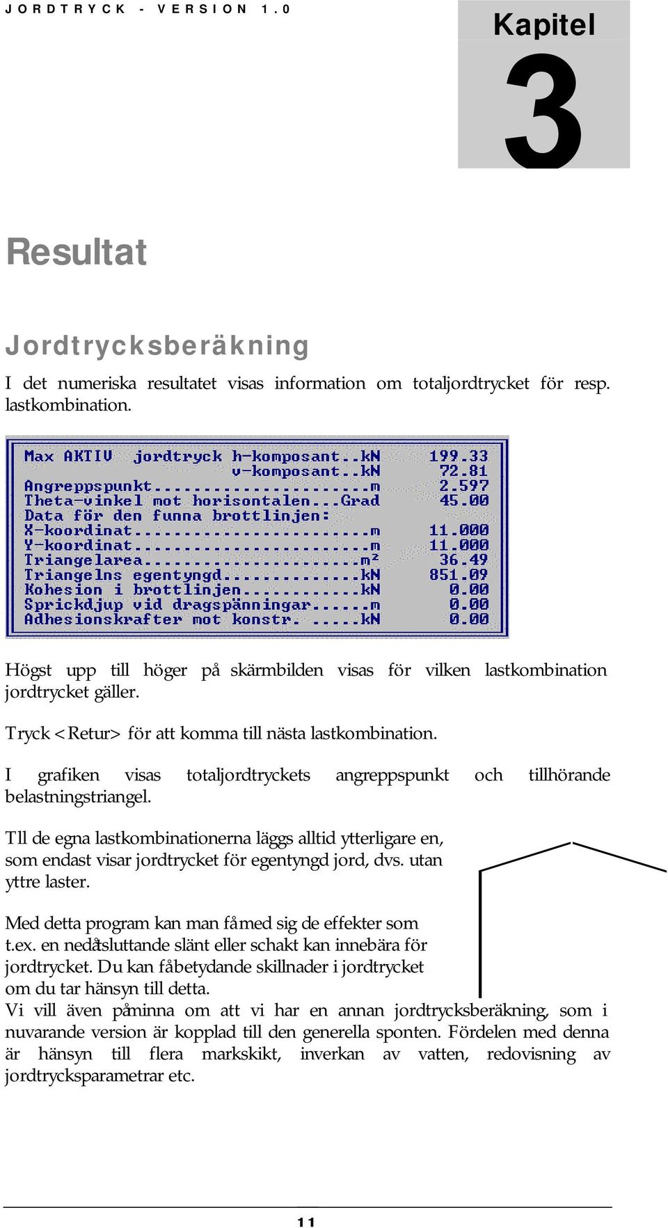 I grafiken visas totaljordtryckets angreppspunkt och tillhörande belastningstriangel. Tll de egna lastkombinationerna läggs alltid ytterligare en, som endast visar jordtrycket för egentyngd jord, dvs.