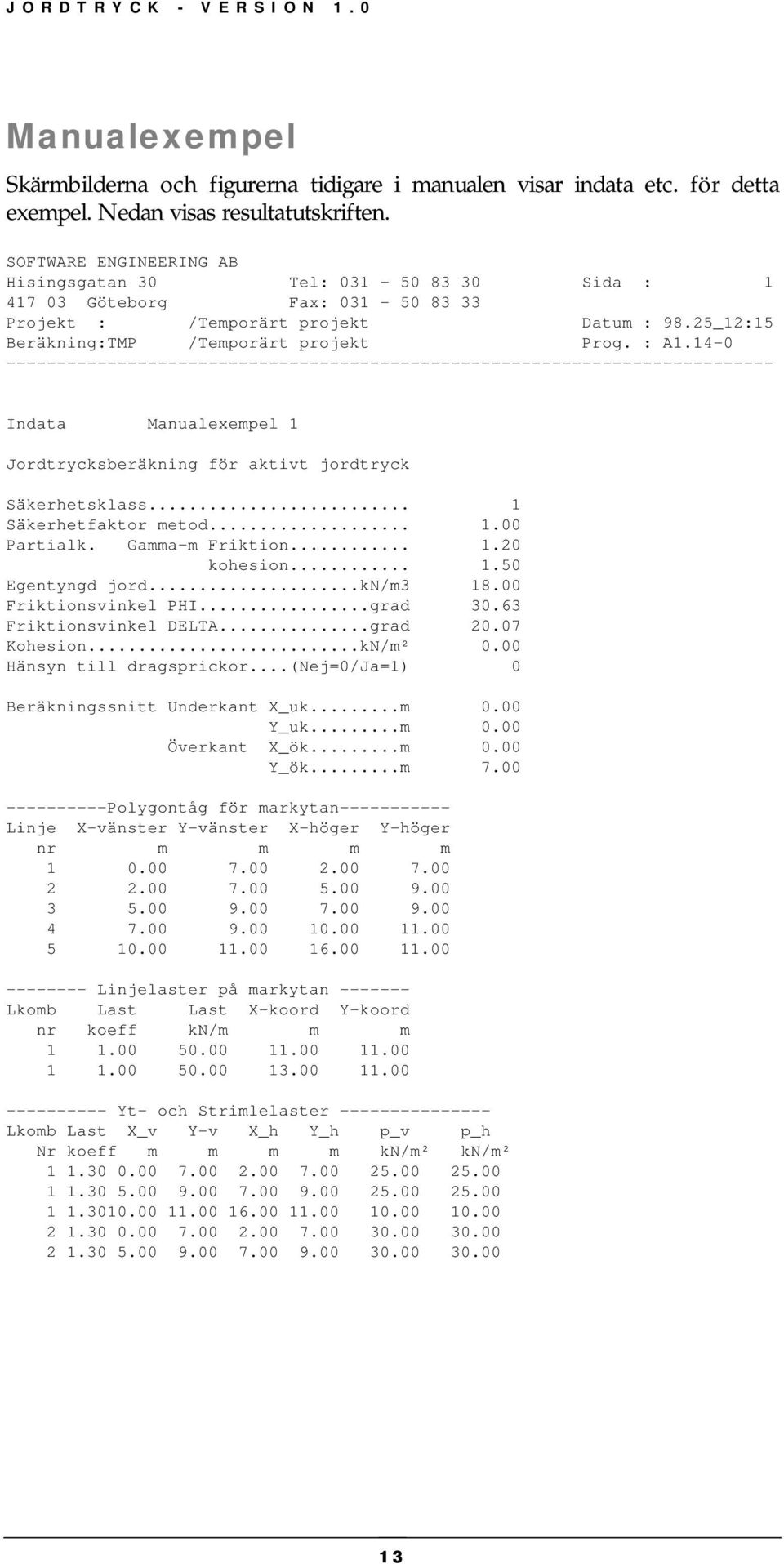 14-0 ---------------------------------------------------------------------------- Indata Manualexempel 1 Jordtrycksberäkning för aktivt jordtryck Säkerhetsklass... 1 Säkerhetfaktor metod... 1.00 Partialk.