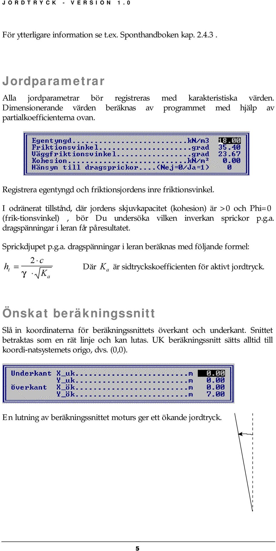 I odränerat tillstånd, där jordens skjuvkapacitet (kohesion) är >0 och Phi=0 (frik-tionsvinkel), bör Du undersöka vilken inverkan sprickor p.g.a. dragspänningar i leran får på resultatet.