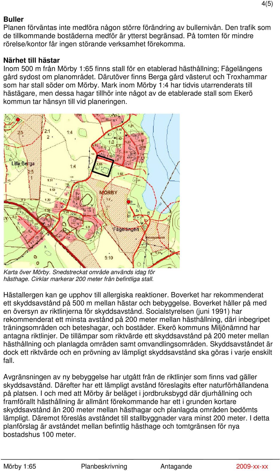 Närhet till hästar Inom 500 m från Mörby 1:65 finns stall för en etablerad hästhållning; Fågelängens gård sydost om planområdet.