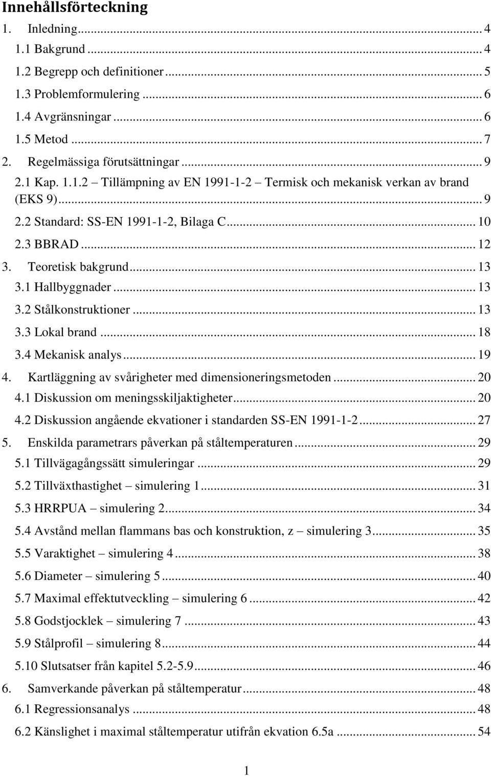 .. 13 3.2 Stålkonstruktioner... 13 3.3 Lokal brand... 18 3.4 Mekanisk analys... 19 4. Kartläggning av svårigheter med dimensioneringsmetoden... 20 4.