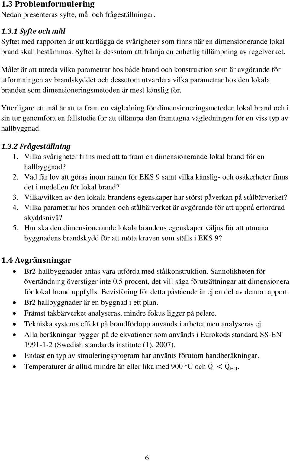 Målet är att utreda vilka parametrar hos både brand och konstruktion som är avgörande för utformningen av brandskyddet och dessutom utvärdera vilka parametrar hos den lokala branden som