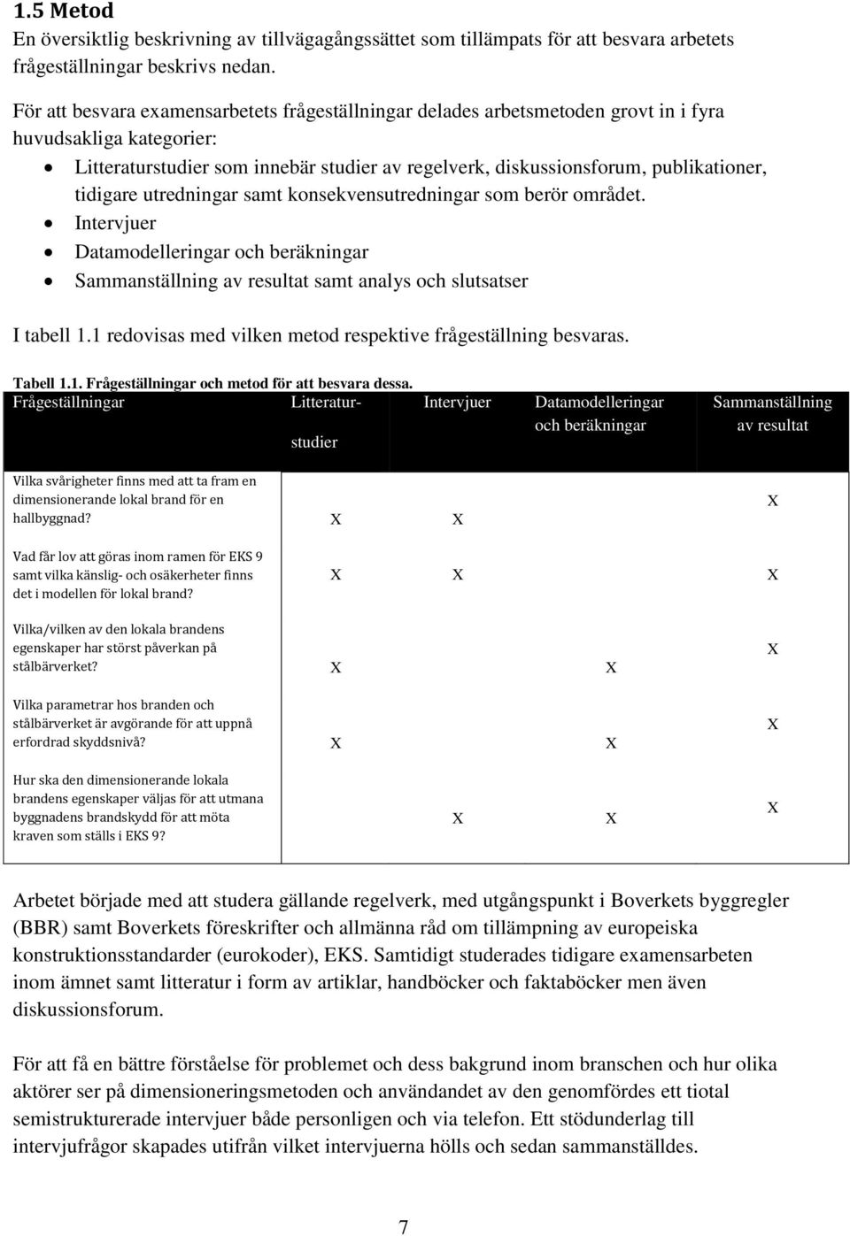 tidigare utredningar samt konsekvensutredningar som berör området. Intervjuer Datamodelleringar och beräkningar Sammanställning av resultat samt analys och slutsatser I tabell 1.