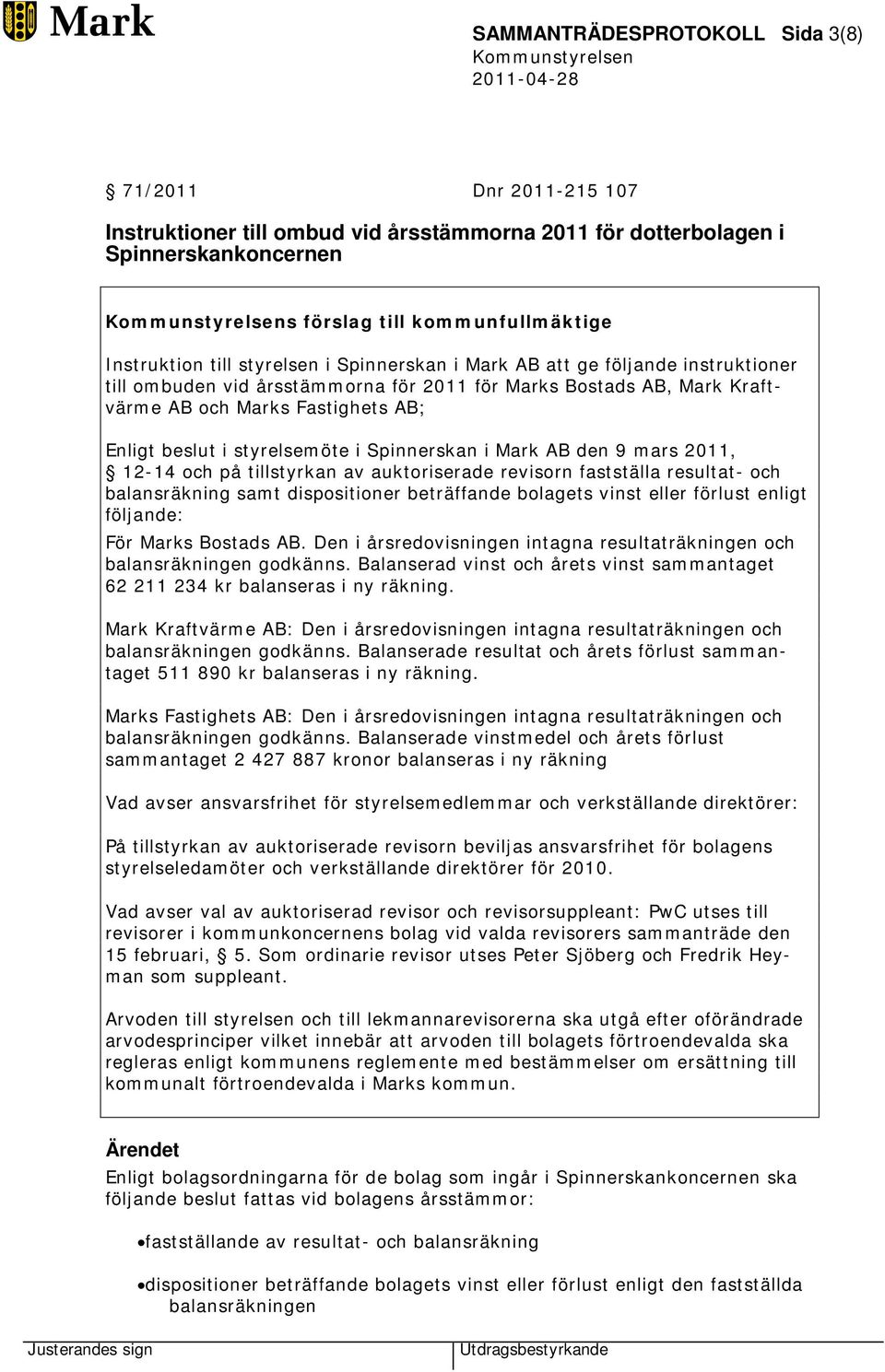 Spinnerskan i Mark AB den 9 mars 2011, 12-14 och på tillstyrkan av auktoriserade revisorn fastställa resultat- och balansräkning samt dispositioner beträffande bolagets vinst eller förlust enligt