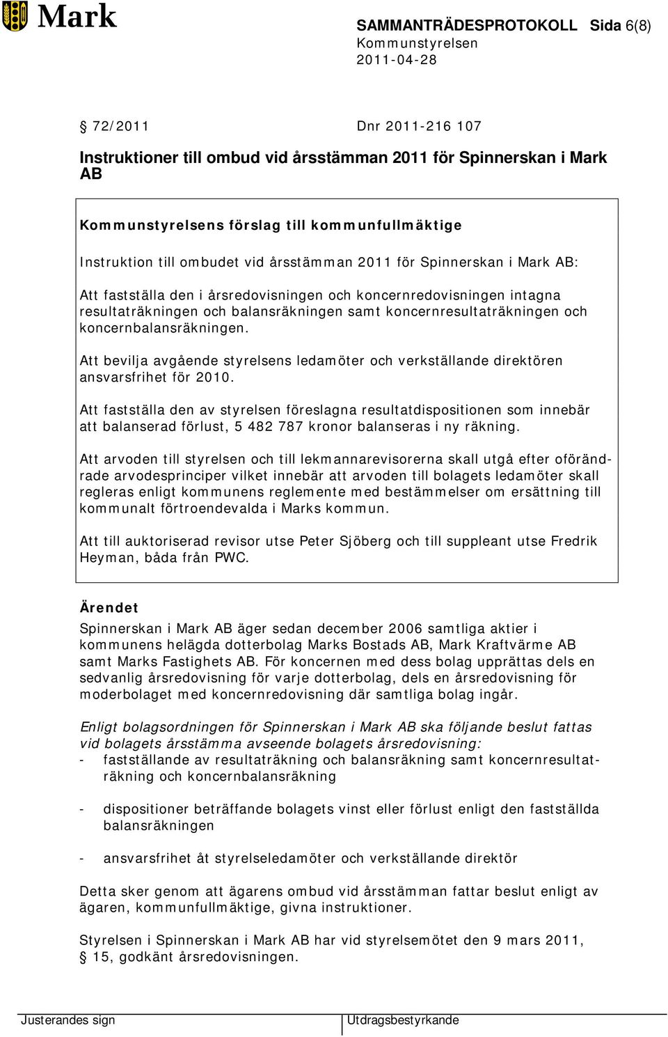 koncernbalansräkningen. Att bevilja avgående styrelsens ledamöter och verkställande direktören ansvarsfrihet för 2010.