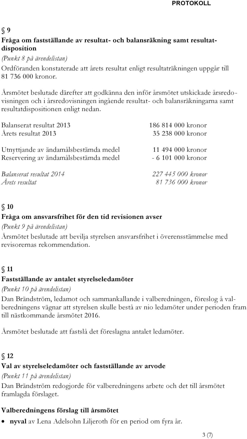 Balanserat resultat 2013 Årets resultat 2013 Utnyttjande av ändamålsbestämda medel Reservering av ändamålsbestämda medel Balanserat resultat 2014 Årets resultat 186 814 000 kronor 35 238 000 kronor