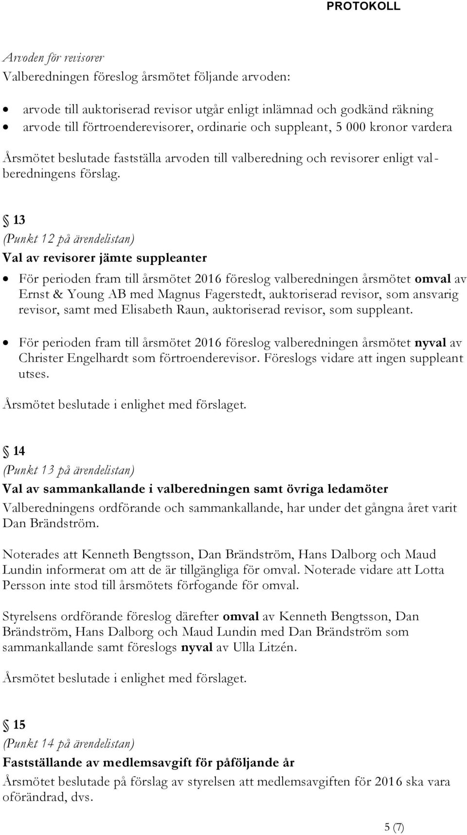 13 (Punkt 12 på ärendelistan) Val av revisorer jämte suppleanter För perioden fram till årsmötet 2016 föreslog valberedningen årsmötet omval av Ernst & Young AB med Magnus Fagerstedt, auktoriserad