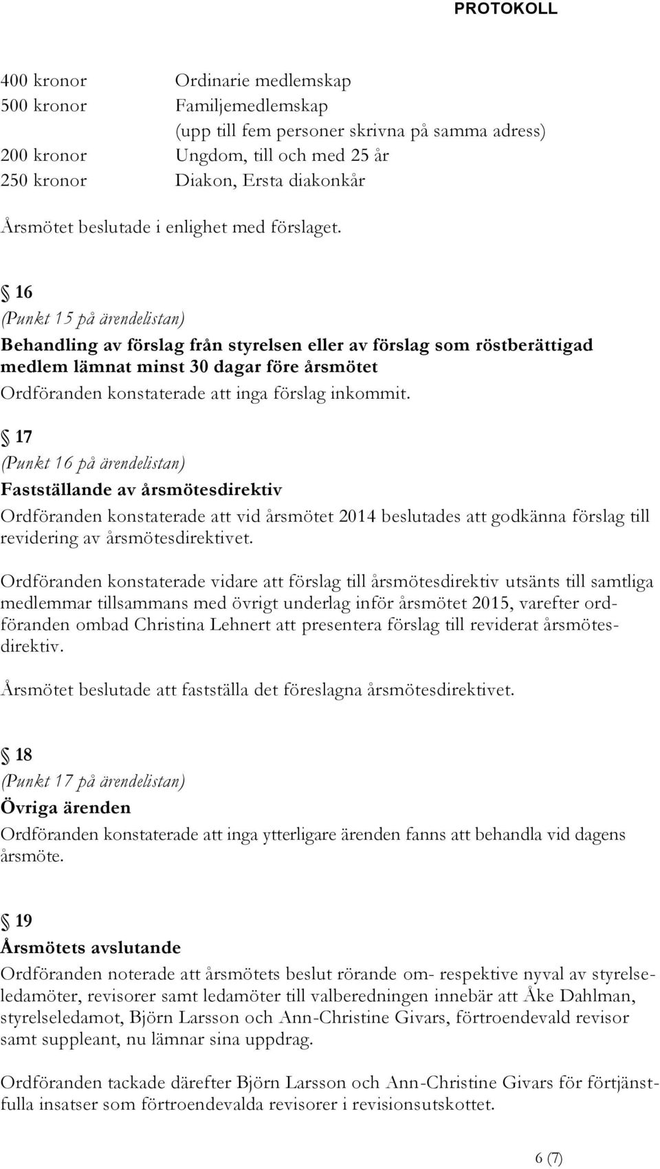 16 (Punkt 15 på ärendelistan) Behandling av förslag från styrelsen eller av förslag som röstberättigad medlem lämnat minst 30 dagar före årsmötet Ordföranden konstaterade att inga förslag inkommit.