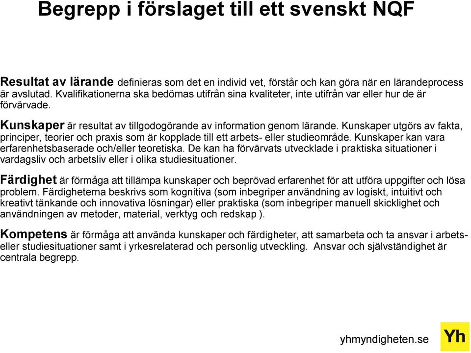 Kunskaper utgörs av fakta, principer, teorier och praxis som är kopplade till ett arbets- eller studieområde. Kunskaper kan vara erfarenhetsbaserade och/eller teoretiska.