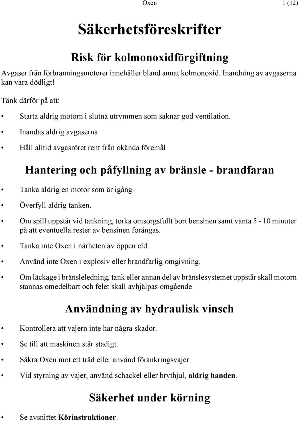 Inandas aldrig avgaserna Håll alltid avgasröret rent från okända föremål Hantering och påfyllning av bränsle - brandfaran Tanka aldrig en motor som är igång. Överfyll aldrig tanken.