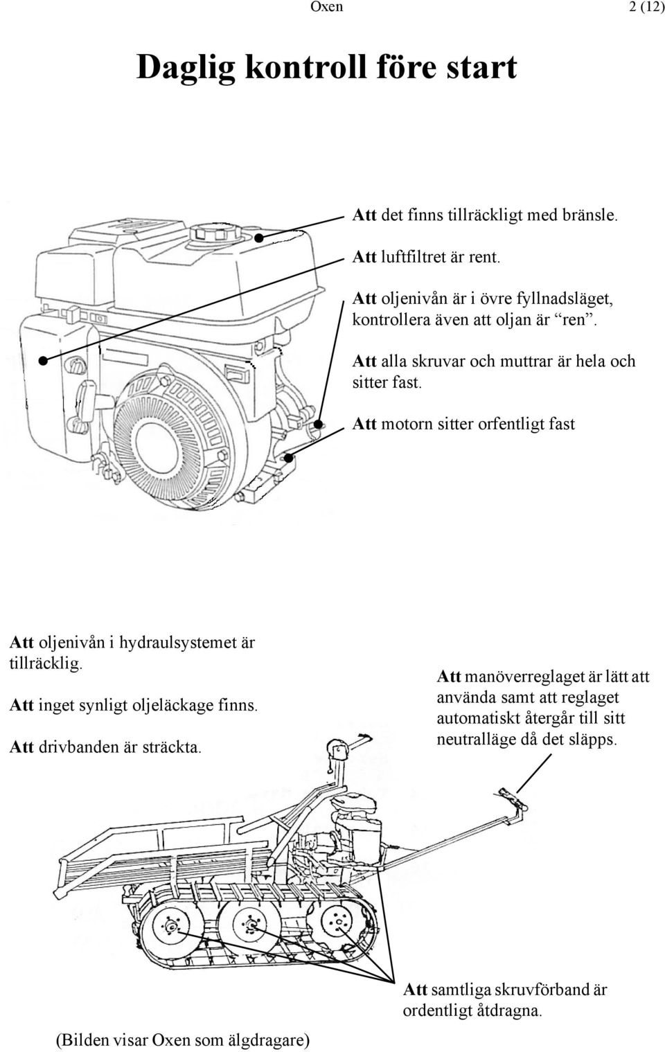 Att motorn sitter orfentligt fast Att oljenivån i hydraulsystemet är tillräcklig. Att inget synligt oljeläckage finns.