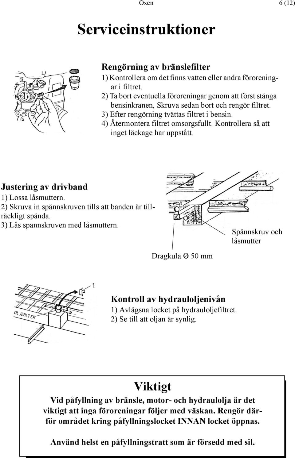 Kontrollera så att inget läckage har uppstått. Justering av drivband 1) Lossa låsmuttern. 2) Skruva in spännskruven tills att banden är tillräckligt spända. 3) Lås spännskruven med låsmuttern.