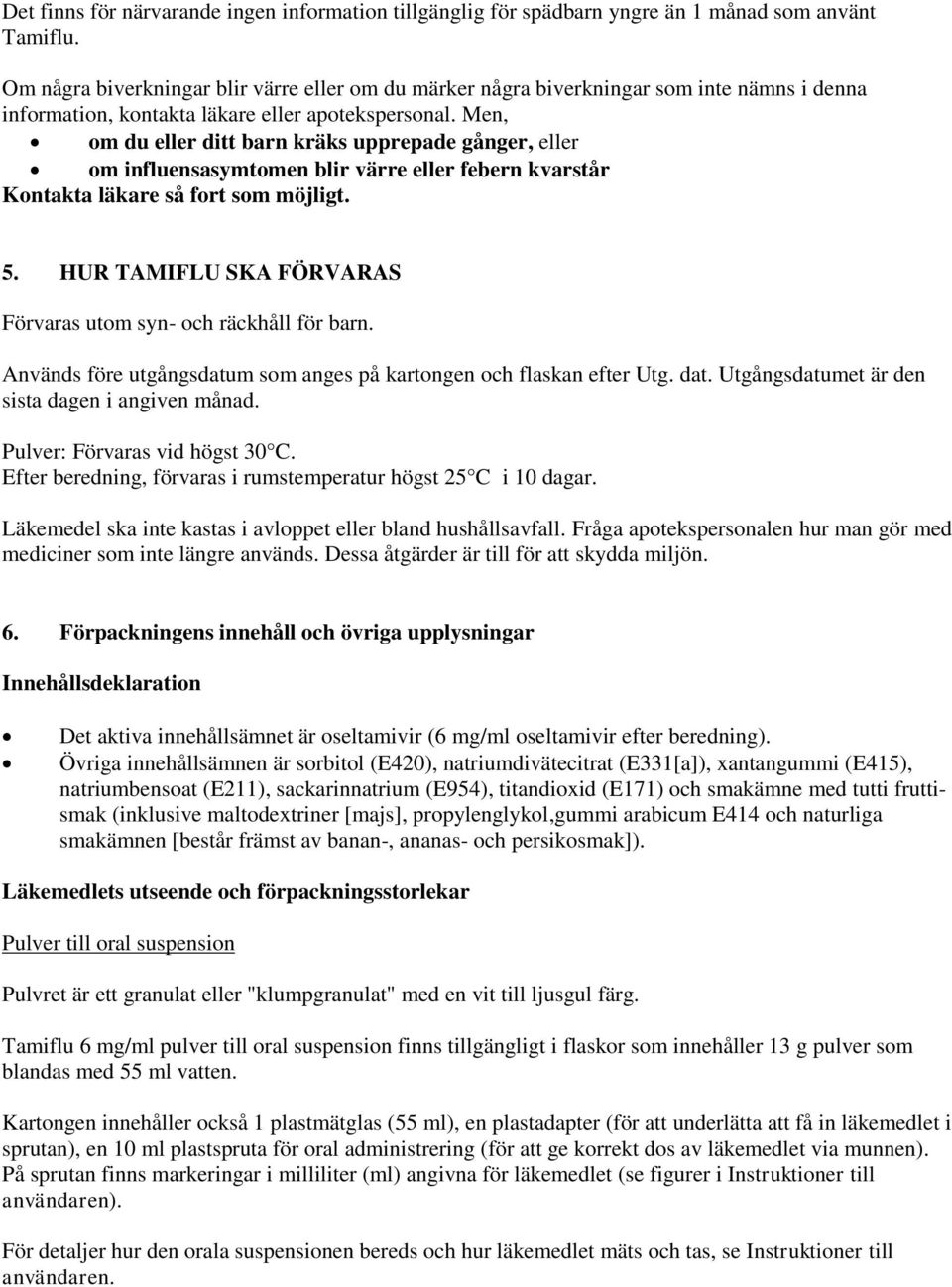 Men, om du eller ditt barn kräks upprepade gånger, eller om influensasymtomen blir värre eller febern kvarstår Kontakta läkare så fort som möjligt. 5.