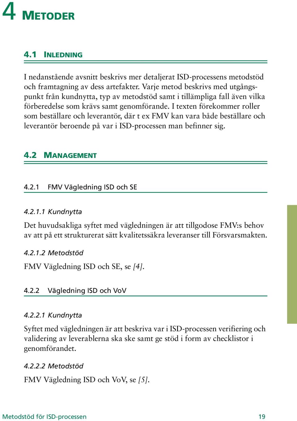 I texten förekommer roller som beställare och leverantör, där t ex FMV kan vara både beställare och leverantör beroende på var i ISD-processen man befinner sig. 4.2 MANAGEMENT 4.2.1 FMV Vägledning ISD och SE 4.