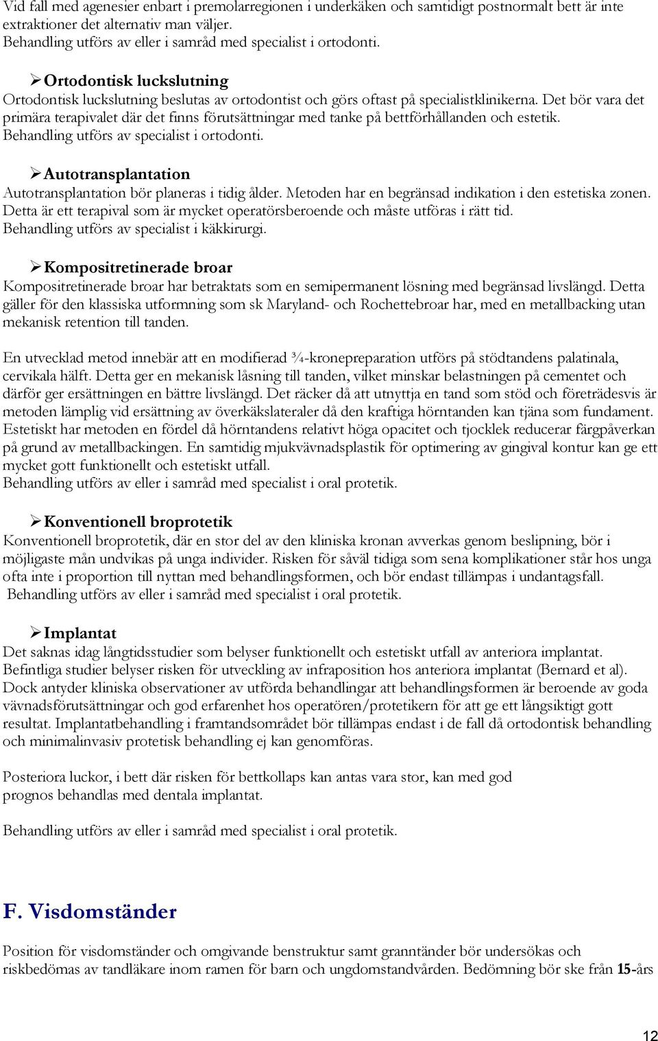 Det bör vara det primära terapivalet där det finns förutsättningar med tanke på bettförhållanden och estetik. Behandling utförs av specialist i ortodonti.