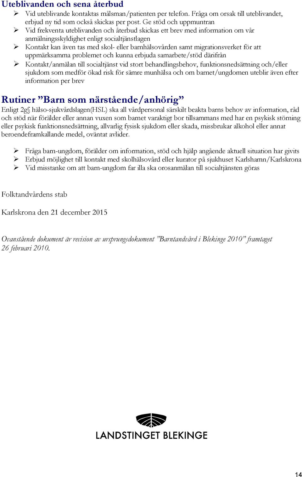 barnhälsovården samt migrationsverket för att uppmärksamma problemet och kunna erbjuda samarbete/stöd därifrån Kontakt/anmälan till socialtjänst vid stort behandlingsbehov, funktionsnedsättning