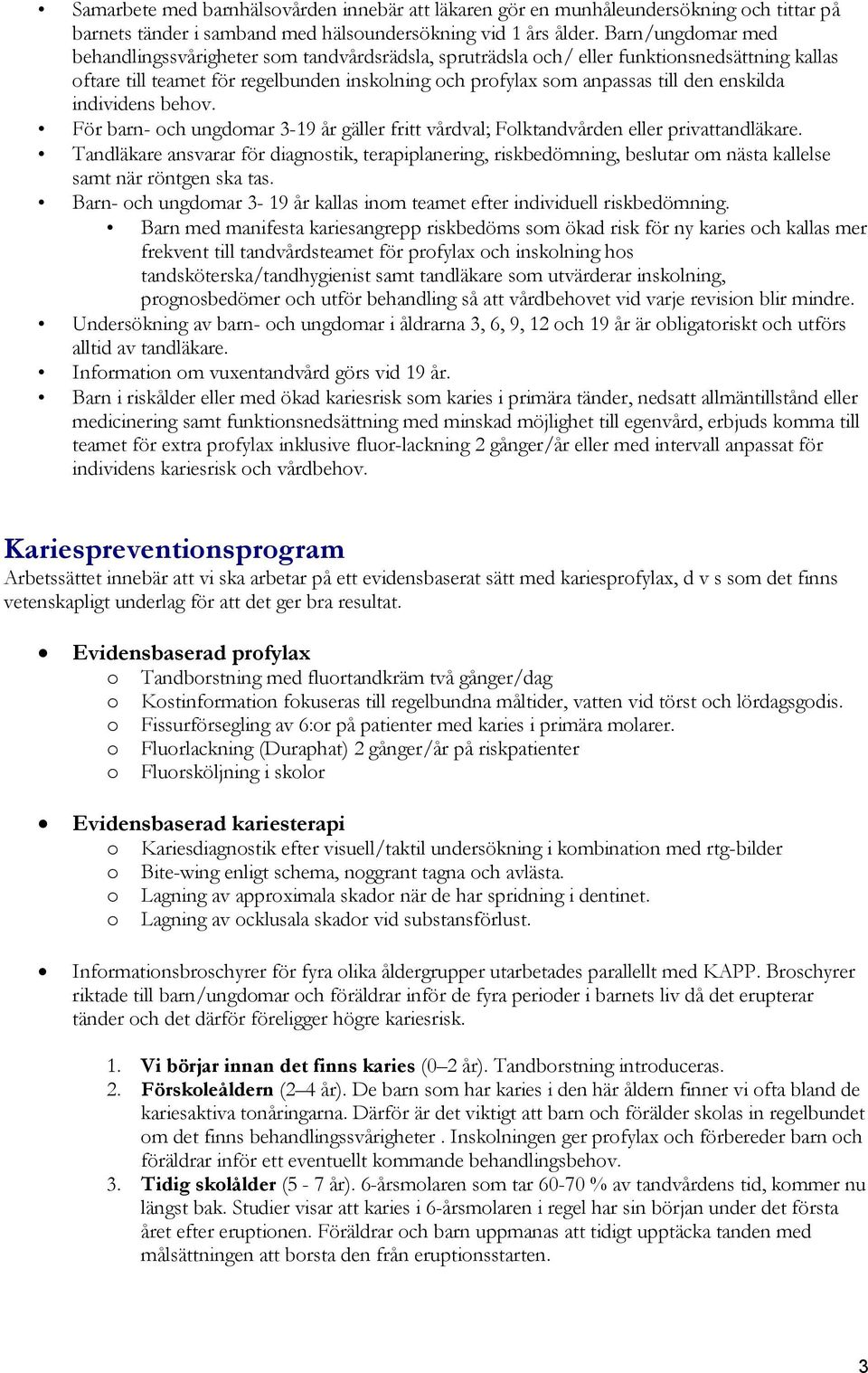 enskilda individens behov. För barn- och ungdomar 3-19 år gäller fritt vårdval; Folktandvården eller privattandläkare.