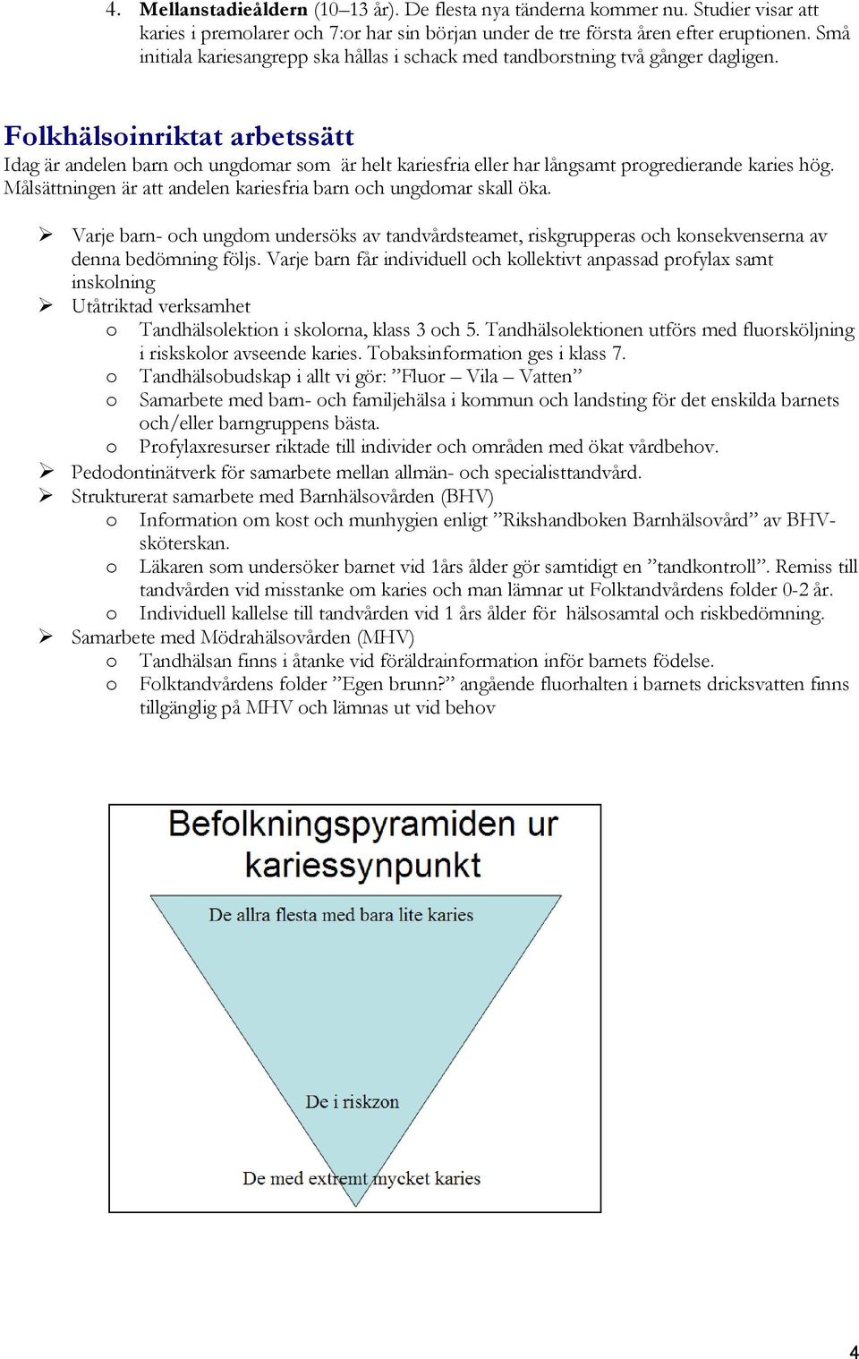 Folkhälsoinriktat arbetssätt Idag är andelen barn och ungdomar som är helt kariesfria eller har långsamt progredierande karies hög. Målsättningen är att andelen kariesfria barn och ungdomar skall öka.