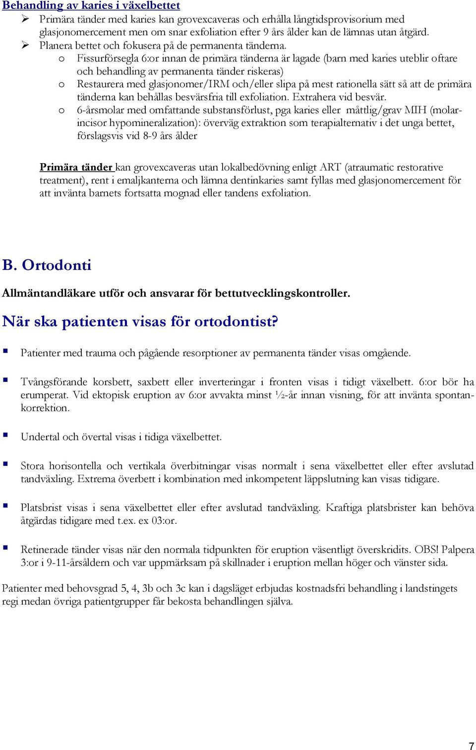 o Fissurförsegla 6:or innan de primära tänderna är lagade (barn med karies uteblir oftare och behandling av permanenta tänder riskeras) o Restaurera med glasjonomer/irm och/eller slipa på mest