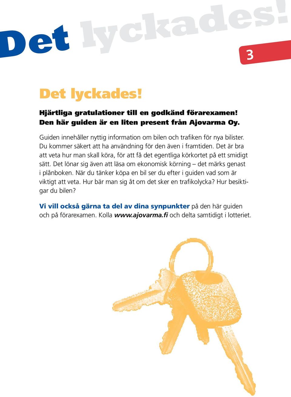 Det är bra att veta hur man skall köra, för att få det egentliga körkortet på ett smidigt sätt. Det lönar sig även att läsa om ekonomisk körning det märks genast i plånboken.
