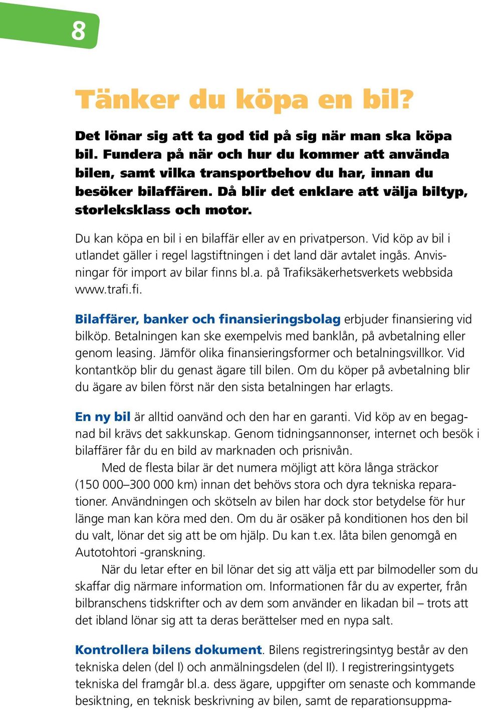 Vid köp av bil i utlandet gäller i regel lagstiftningen i det land där avtalet ingås. Anvisningar för import av bilar finns bl.a. på Trafiksäkerhetsverkets webbsida www.trafi.fi. Bilaffärer, banker och finansieringsbolag erbjuder finansiering vid bilköp.