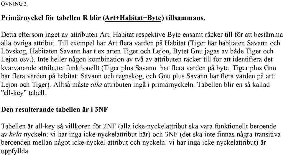 Inte heller någon kombination av två av attributen räcker till för att identifiera det kvarvarande attributet funktionellt (Tiger plus Savann har flera värden på byte, Tiger plus Gnu har flera värden