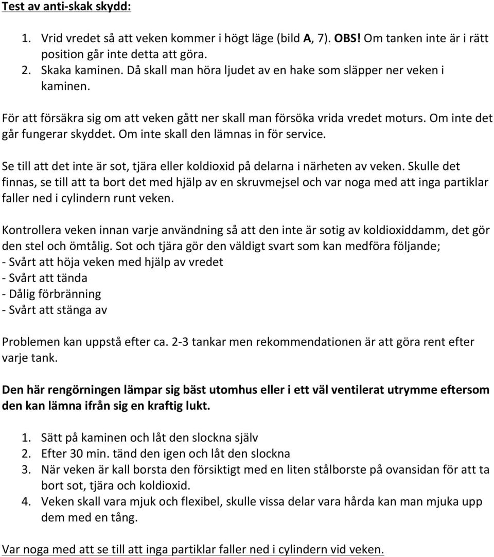 Om inte skall den lämnas in för service. Se till att det inte är sot, tjära eller koldioxid på delarna i närheten av veken.