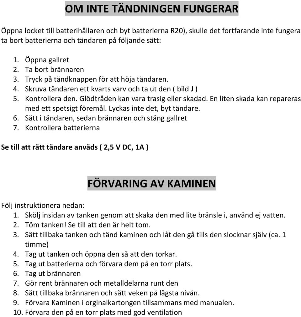 En liten skada kan repareras med ett spetsigt föremål. Lyckas inte det, byt tändare. 6. Sätt i tändaren, sedan brännaren och stäng gallret 7.