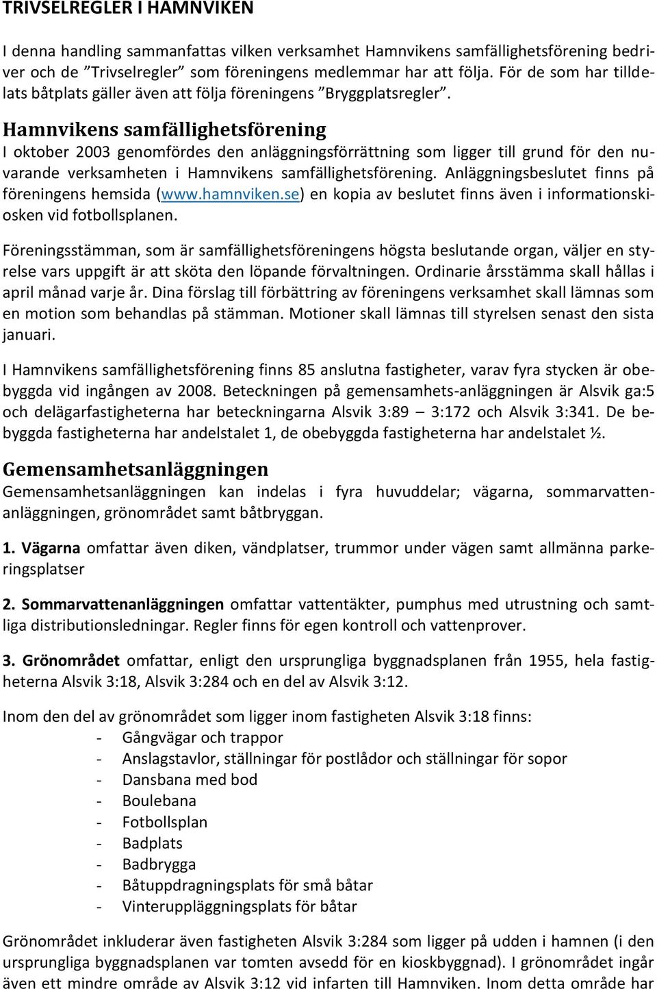 Hamnvikens samfällighetsförening I oktober 2003 genomfördes den anläggningsförrättning som ligger till grund för den nuvarande verksamheten i Hamnvikens samfällighetsförening.