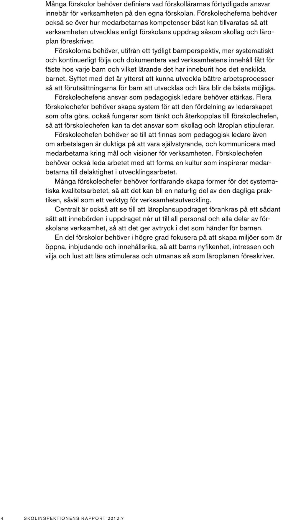 Förskolorna behöver, utifrån ett tydligt barnperspektiv, mer systematiskt och kontinuerligt följa och dokumentera vad verksamhetens innehåll fått för fäste hos varje barn och vilket lärande det har