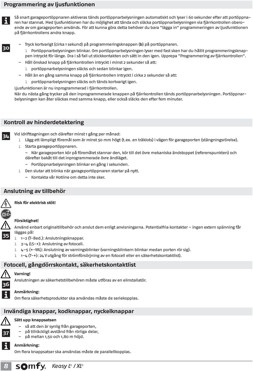 För att kunna göra detta behöver du bara ägga in programmeringen av jusfunktionen på fjärrkontroens andra knapp. 30 Tryck kortvarigt (cirka 1 sekund) på programmeringsknappen (b) på portöppnaren.