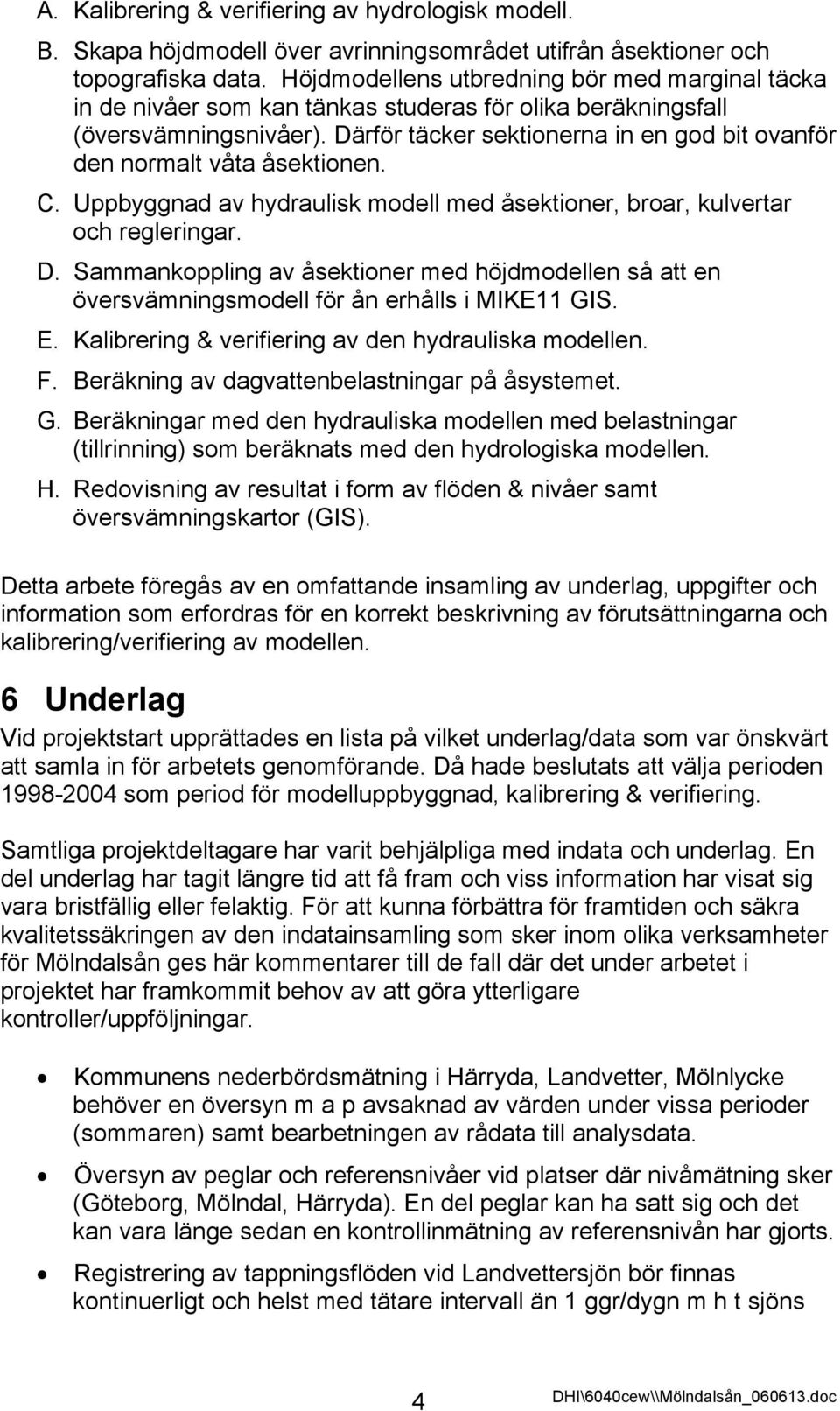 Därför täcker sektionerna in en god bit ovanför den normalt våta åsektionen. C. Uppbyggnad av hydraulisk modell med åsektioner, broar, kulvertar och regleringar. D.