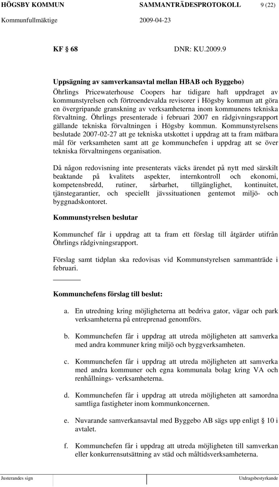 övergripande granskning av verksamheterna inom kommunens tekniska förvaltning. Öhrlings presenterade i februari 2007 en rådgivningsrapport gällande tekniska förvaltningen i Högsby kommun.