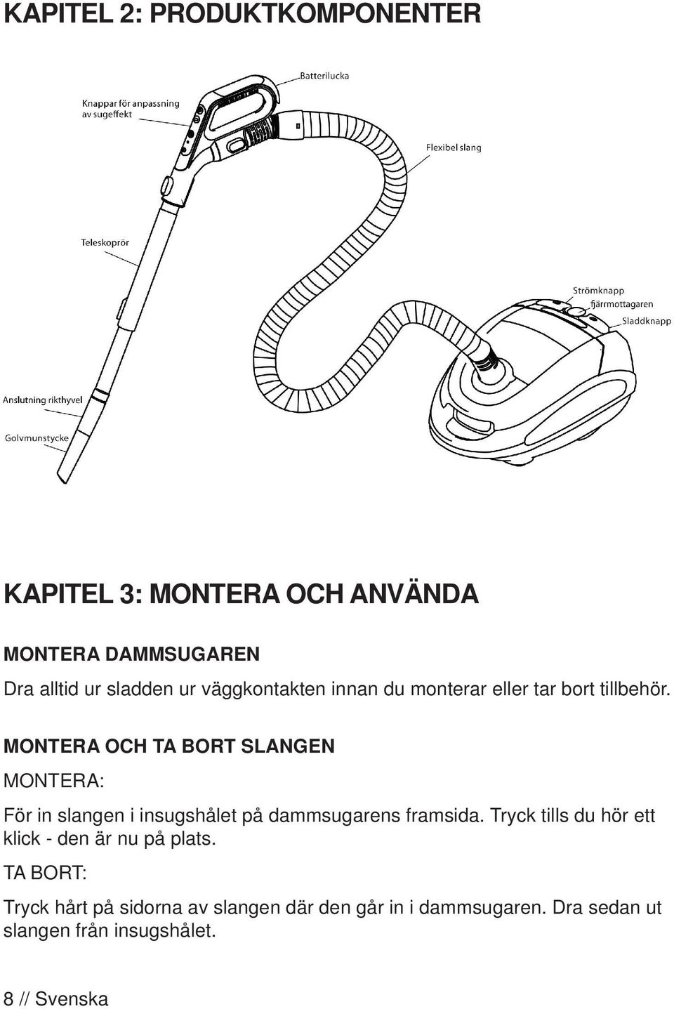 Montera och ta bort slangen Montera: För in slangen i insugshålet på dammsugarens framsida.