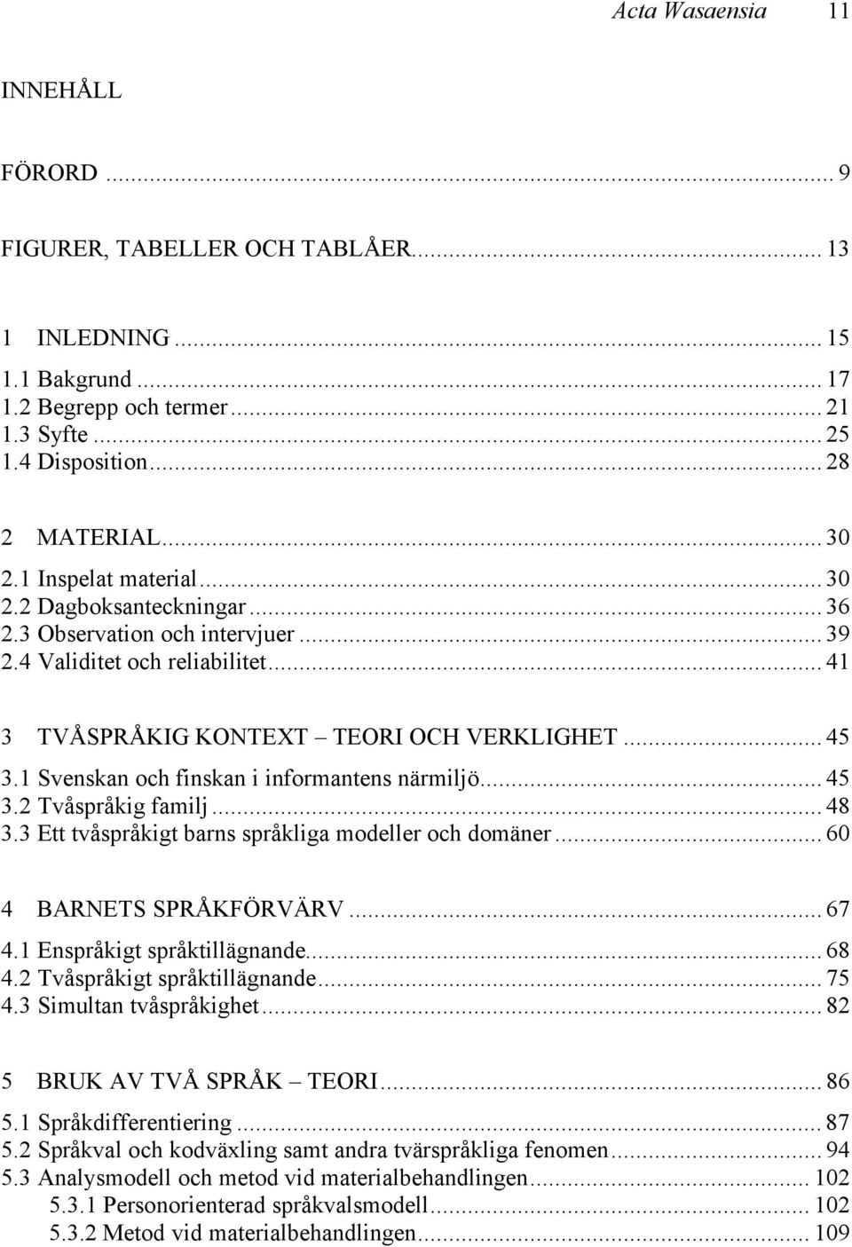 1 Svenskan och finskan i informantens närmiljö... 45 3.2 Tvåspråkig familj... 48 3.3 Ett tvåspråkigt barns språkliga modeller och domäner... 60 4 BARNETS SPRÅKFÖRVÄRV... 67 4.