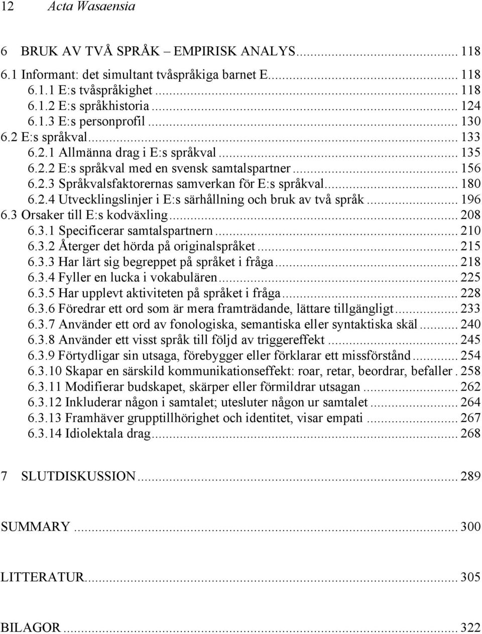 .. 196 6.3 Orsaker till E:s kodväxling... 208 6.3.1 Specificerar samtalspartnern... 210 6.3.2 Återger det hörda på originalspråket... 215 6.3.3 Har lärt sig begreppet på språket i fråga... 218 6.3.4 Fyller en lucka i vokabulären.