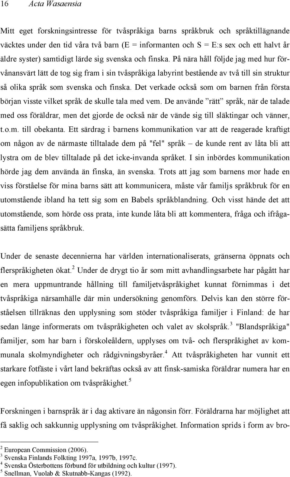 På nära håll följde jag med hur förvånansvärt lätt de tog sig fram i sin tvåspråkiga labyrint bestående av två till sin struktur så olika språk som svenska och finska.