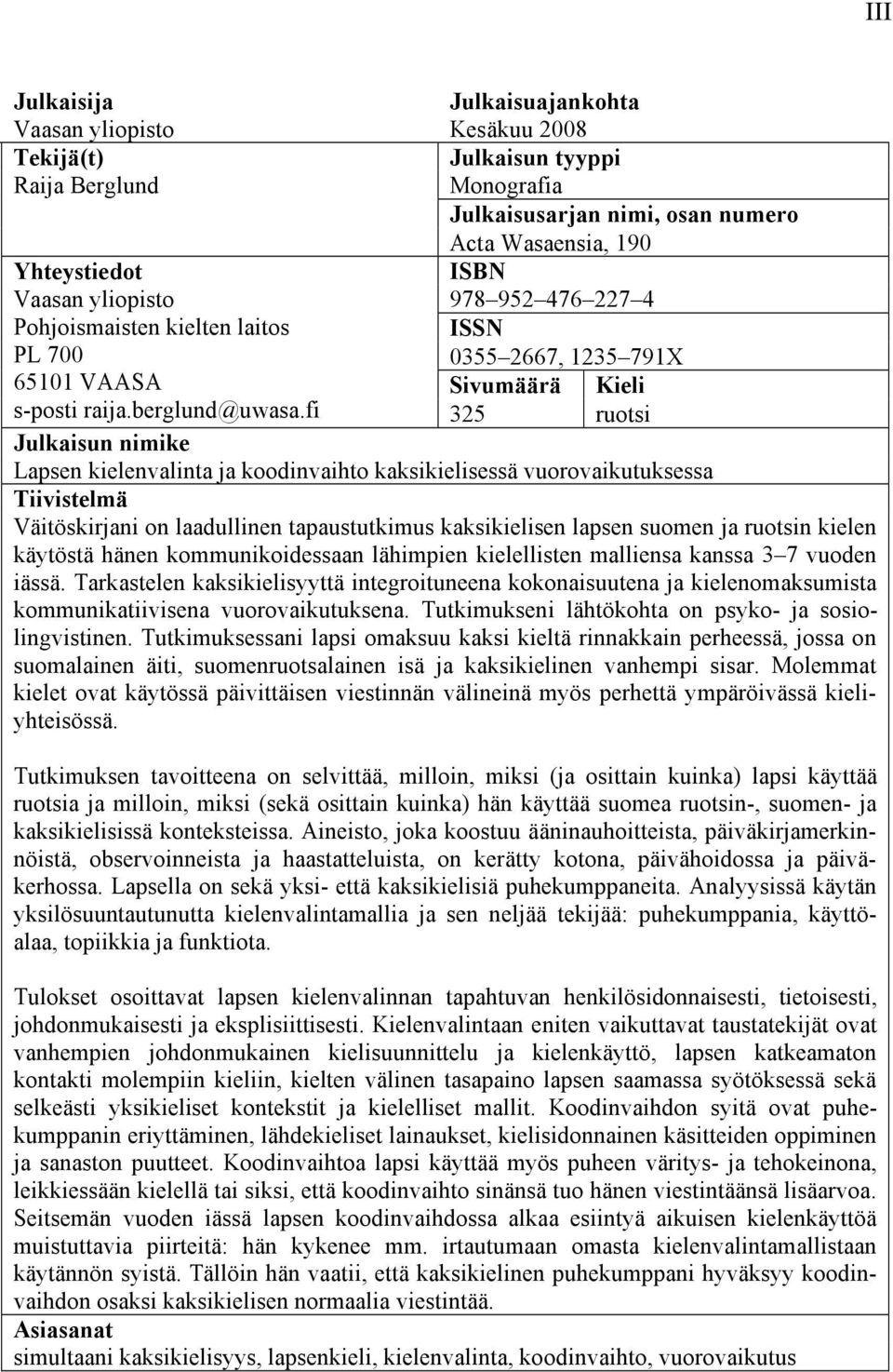 fi 325 ruotsi Julkaisun nimike Lapsen kielenvalinta ja koodinvaihto kaksikielisessä vuorovaikutuksessa Tiivistelmä Väitöskirjani on laadullinen tapaustutkimus kaksikielisen lapsen suomen ja ruotsin