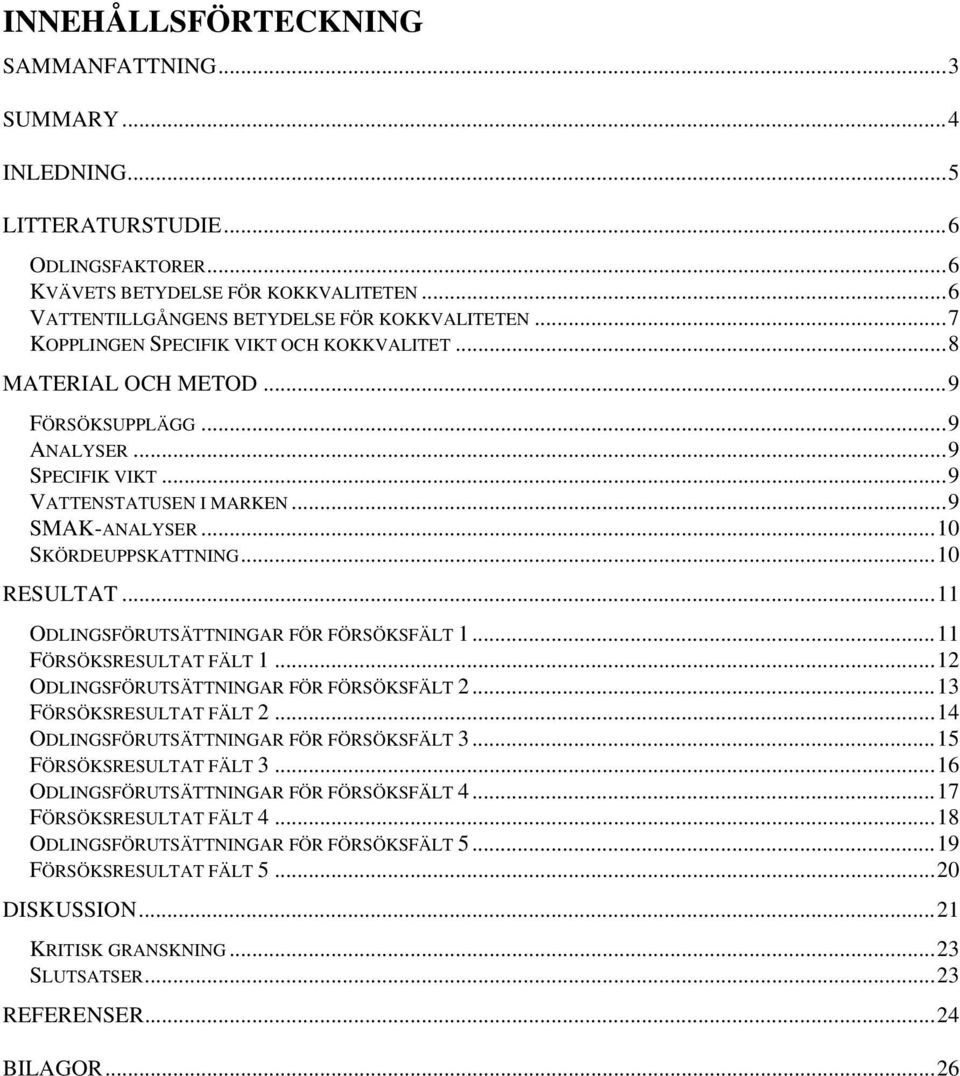 ..11 ODLINGSFÖRUTSÄTTNINGAR FÖR FÖRSÖKSFÄLT 1...11 FÖRSÖKSRESULTAT FÄLT 1...12 ODLINGSFÖRUTSÄTTNINGAR FÖR FÖRSÖKSFÄLT 2...13 FÖRSÖKSRESULTAT FÄLT 2...14 ODLINGSFÖRUTSÄTTNINGAR FÖR FÖRSÖKSFÄLT 3.