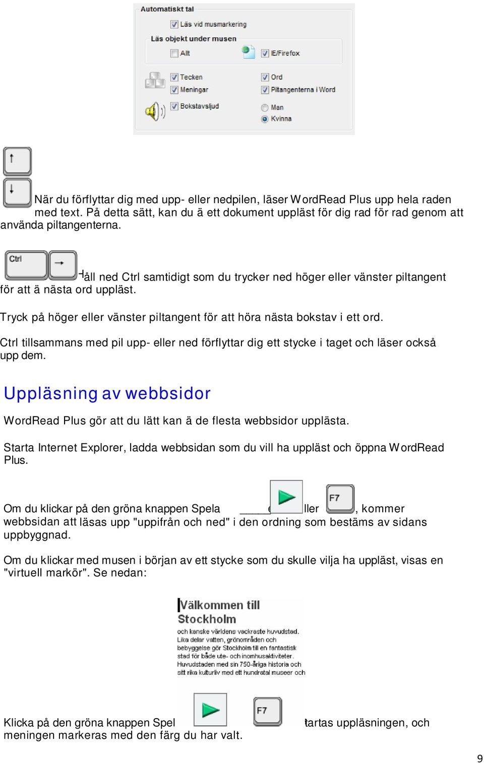 Ctrl tillsammans med pil upp- eller ned förflyttar dig ett stycke i taget och läser också upp dem. Uppläsning av webbsidor W ordread Plus gör att du lätt kan ä de flesta webbsidor upplästa.