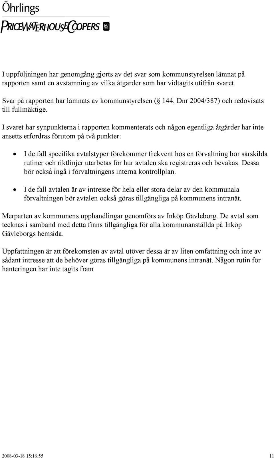 I svaret har synpunkterna i rapporten kommenterats och någon egentliga åtgärder har inte ansetts erfordras förutom på två punkter: I de fall specifika avtalstyper förekommer frekvent hos en