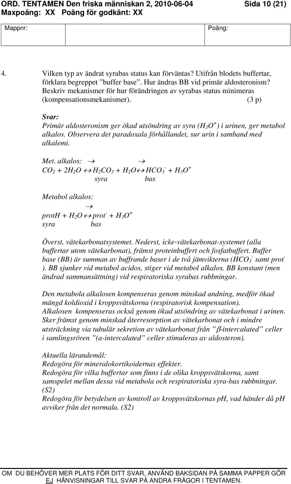 (3 p) Primär aldosteronism ger ökad utsöndring av syra (H 3 O + ) i urinen, ger metabol alkalos. Observera det paradoxala förhållandet, sur urin i samband med alkalemi. Met.