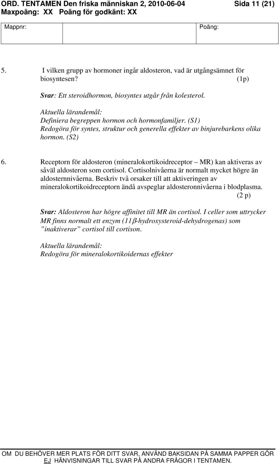(S2) 6. Receptorn för aldosteron (mineralokortikoidreceptor MR) kan aktiveras av såväl aldosteron som cortisol. Cortisolnivåerna är normalt mycket högre än aldosternnivåerna.